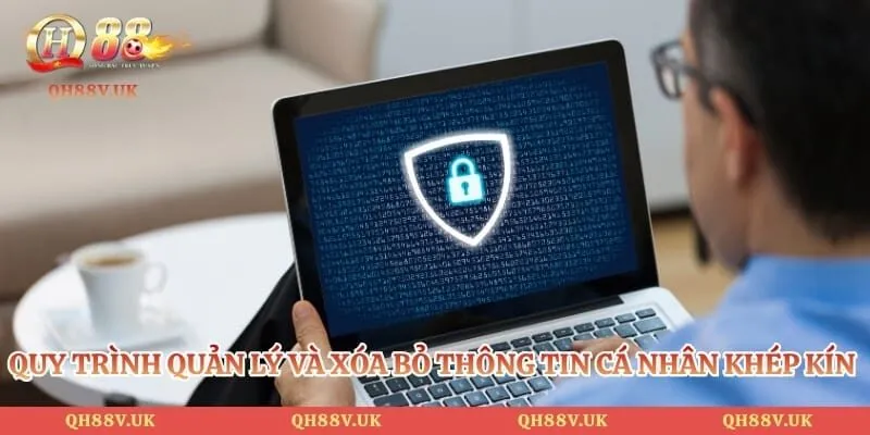 Quyền Riêng Tư QH88 3 Quy trình quản lý và xóa bỏ thông tin cá nhân khép kín an toàn