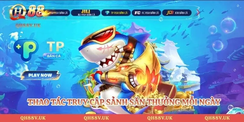 Bắn Cá QH88 4 Thao tác truy cập sảnh săn thưởng mỗi ngày